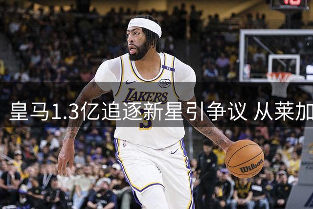 皇马1.3亿追逐新星引争议 从莱加内斯到伯纳乌的奇幻身价之旅