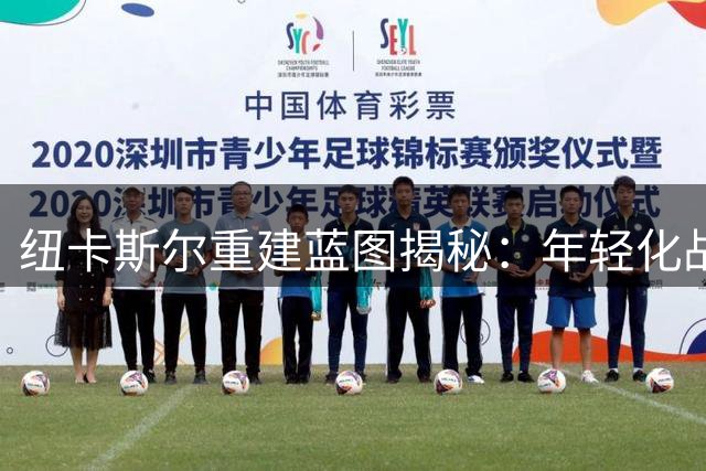 纽卡斯尔重建蓝图揭秘：年轻化战略能否重塑英超格局？