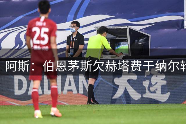 阿斯：伯恩茅斯欠赫塔费于纳尔转会费，赫塔费考虑回收